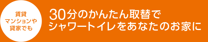 賃貸 マンションや 貸家でも 30分のかんたん取替でシャワートイレをあなたのお家に